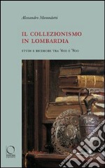 Il collezionismo in Lombardia. Studi e ricerche tra '600 e '800. Ediz. illustrata libro