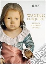 Waxing eloquent. Italian portraits in Wax. Ediz. illustrata libro