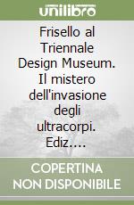 Frisello al Triennale Design Museum. Il mistero dell'invasione degli ultracorpi. Ediz. multilingue libro