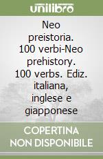 Neo preistoria. 100 verbi-Neo prehistory. 100 verbs. Ediz. italiana, inglese e giapponese libro