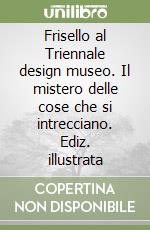 Frisello al Triennale design museo. Il mistero delle cose che si intrecciano. Ediz. illustrata libro