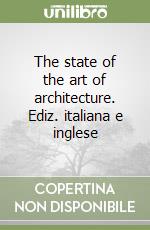 The state of the art of architecture. Ediz. italiana e inglese libro