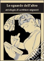 Lo sguardo dell'altro. Antologia di scritture migranti libro