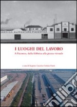 I luoghi del lavoro. A Piacenza, dalla fabbrica alla piazza virtuale libro