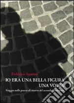 Io era una bella figura una volta. Viaggio nella poesia di ricerca del secondo Novecento libro