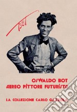 Oswaldo Bot. Aereo pittore futurista. La collezione Carlo Gazzola