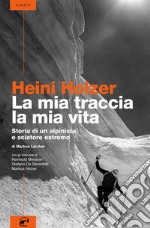 Heini Holzer. La mia traccia, la mia vita. Storia di un alpinista e sciatore estremo