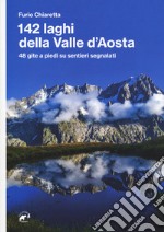 142 laghi della Valle d'Aosta. 48 gite a piedi su sentieri segnalati libro