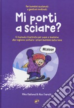 Mi porti a sciare? Il manuale illustrato per papà e mamma che vogliono portare i propri bambini sulla neve. Per bambini scatenati e genitori motivati libro