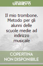 Il mio trombone. Metodo per gli alunni delle scuole medie ad indirizzo musicale libro