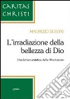 L'irradiazione della bellezza di Dio. Una lettura estetica della Rivelazione libro