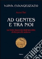 Ad gentes e tra noi. La fede dipende dall'ascolto della predicazione libro