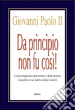 Da principio non fu cosi! Unità originaria dell'uomo e della donna. Catechesi sul libro della Genesi libro