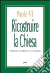 Ricostruire la Chiesa. Chiamati nel cantiere dei divini disegni libro di Paolo VI Chirico F. (cur.)