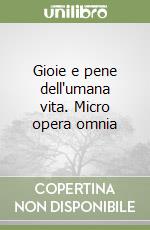 Gioie e pene dell'umana vita. Micro opera omnia