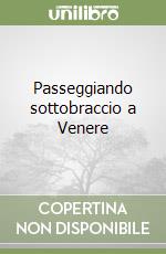 Passeggiando sottobraccio a Venere libro