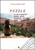 Puzzle. La vita è come un puzzle: attimi, sensazioni, emozioni e scelte che attendono solo la loro collocazione