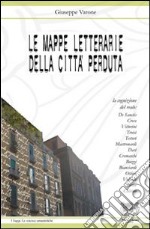 Le mappe letterarie della città perduta. La cognizione del reale: De Sanctis, Croce, Vittorini, Troisi, Testori, Mastronardi, Davì, Cremaschi, Buzzi, Bianciardi... libro