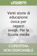 Venti storie di educazione civica per ragazzi svegli. Per la Scuola media libro