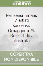 Per sensi umani. 7 artisti saccensi. Omaggio a M. Rossi. Ediz. illustrata libro