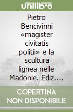 Pietro Bencivinni «magister civitatis politii» e la scultura lignea nelle Madonie. Ediz. illustrata