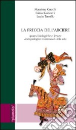 La freccia dell'arciere. Ipotesi biologiche e letture antropologico-esistenziali della vita