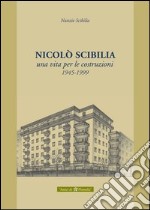 Nicolò Scibilia. Una vita per le costruzioni 1945-1999 libro