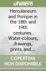 Herculaneum and Pompei in the 18th and 19th centuries. Water-colours, drawings, prints and travel mementoes libro