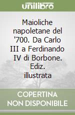 Maioliche napoletane del '700. Da Carlo III a Ferdinando IV di Borbone. Ediz. illustrata libro