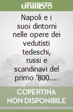 Napoli e i suoi dintorni nelle opere dei vedutisti tedeschi, russi e scandinavi del primo '800. Ediz. numerata libro