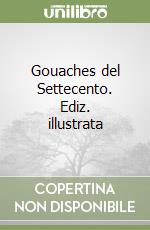 Gouaches del Settecento. Ediz. illustrata