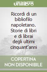 Ricordi di un bibliofilo napoletano. Storie di libri e di librai degli ultimi cinquant'anni libro