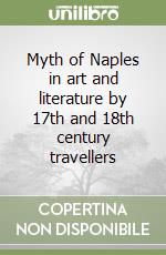 Myth of Naples in art and literature by 17th and 18th century travellers libro