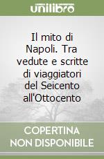 Il mito di Napoli. Tra vedute e scritte di viaggiatori del Seicento all'Ottocento libro