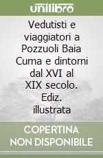 Vedutisti e viaggiatori a Pozzuoli Baia Cuma e dintorni dal XVI al XIX secolo. Ediz. illustrata libro