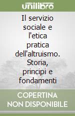 Il servizio sociale e l'etica pratica dell'altruismo. Storia, principi e fondamenti libro