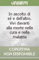 In ascolto di sé e dell'altro. Vivi davanti alla morte nella cura e nella malattia