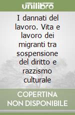 I dannati del lavoro. Vita e lavoro dei migranti tra sospensione del diritto e razzismo culturale libro