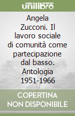 Angela Zucconi. Il lavoro sociale di comunità come partecipazione dal basso. Antologia 1951-1966