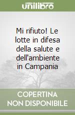 Mi rifiuto! Le lotte in difesa della salute e dell'ambiente in Campania libro