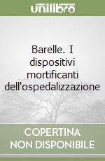 Barelle. I dispositivi mortificanti dell'ospedalizzazione libro