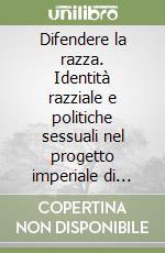 Difendere la razza. Identità razziale e politiche sessuali nel progetto imperiale di Mussolini libro