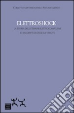 Elettroshock. La storia delle terapie elettroconvulsive e i racconti di chi le ha vissute libro