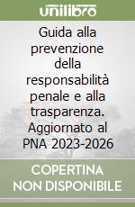 Guida alla prevenzione della responsabilità penale e alla trasparenza. Aggiornato al PNA 2023-2026