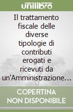 Il trattamento fiscale delle diverse tipologie di contributi erogati e ricevuti da un'Amministrazione locale. Analisi del regime IVA, IRAP ed Imposte dirette, le più recenti casistiche di contribuzione riscontrate nell'ambito della gestione degli En libro
