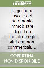 La gestione fiscale del patrimonio immobiliare degli Enti Locali e degli altri enti non commerciali, anche alla luce della riforma Accrual. Le compravendite e le locazioni di immobili residenziali e strumentali degli Enti Locali e degli Enti non com libro