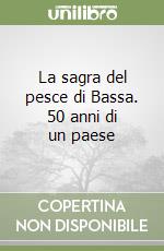 La sagra del pesce di Bassa. 50 anni di un paese libro