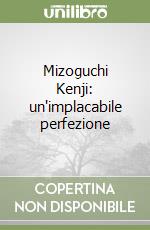 Mizoguchi Kenji: un'implacabile perfezione libro