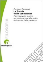 La Freccia della conoscenza. Cambiamento teorico, approssimazione alla verità e dinamica delle credenze libro