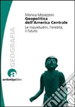 Geopolitica dell'America centrale. Le inquietudini, l'eredità, il futuro libro